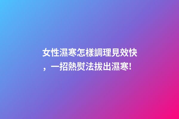 女性濕寒怎樣調理見效快，一招熱熨法拔出濕寒!-第1張-觀點-玄機派