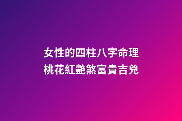 女性的四柱八字命理桃花紅艷煞富貴吉兇