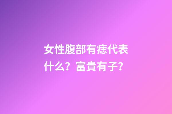 女性腹部有痣代表什么？富貴有子？