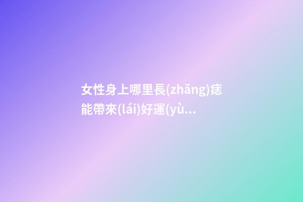 女性身上哪里長(zhǎng)痣能帶來(lái)好運(yùn)?