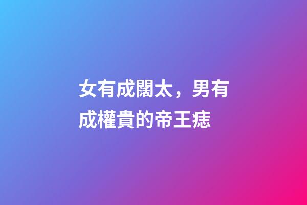 女有成闊太，男有成權貴的帝王痣