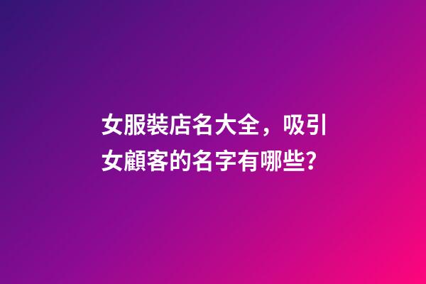 女服裝店名大全，吸引女顧客的名字有哪些？-第1張-店鋪起名-玄機(jī)派