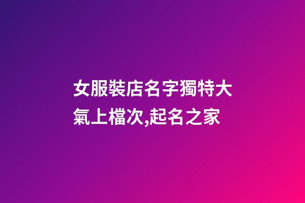 女服裝店名字獨特大氣上檔次,起名之家