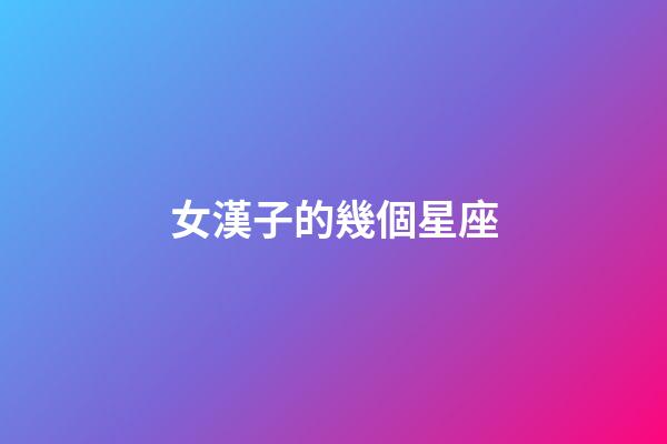 女漢子的幾個星座-第1張-星座運勢-玄機派