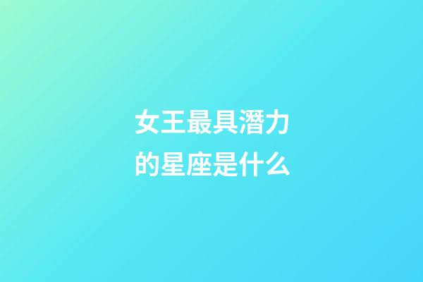 女王最具潛力的星座是什么-第1張-星座運勢-玄機派