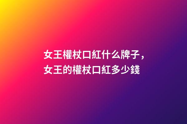 女王權杖口紅什么牌子，女王的權杖口紅多少錢-第1張-觀點-玄機派