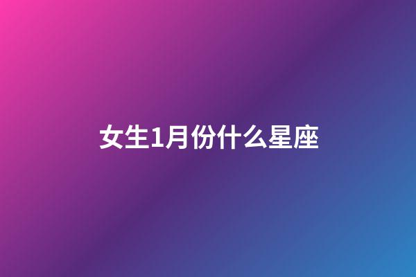 女生1月份什么星座-第1張-星座運勢-玄機派
