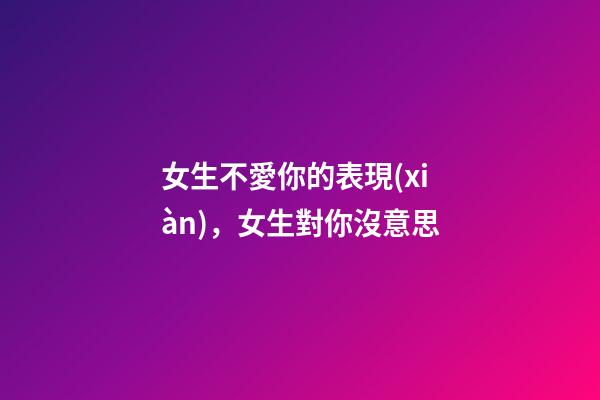 女生不愛你的表現(xiàn)，女生對你沒意思-第1張-觀點-玄機(jī)派
