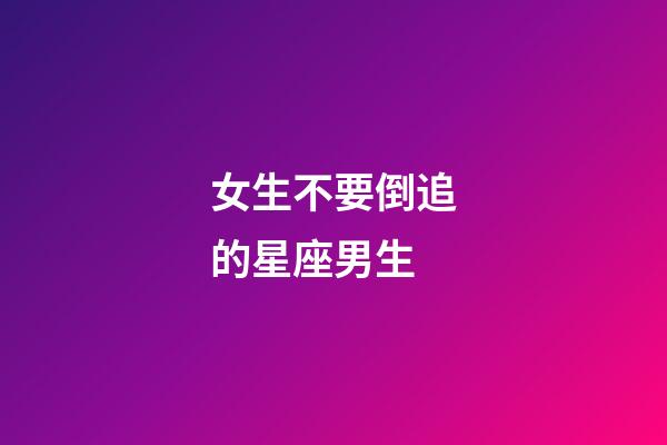 女生不要倒追的星座男生-第1張-星座運勢-玄機派