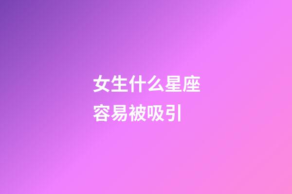 女生什么星座容易被吸引-第1張-星座運勢-玄機派