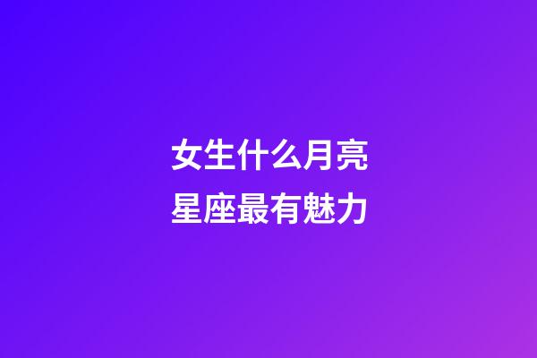 女生什么月亮星座最有魅力-第1張-星座運勢-玄機派