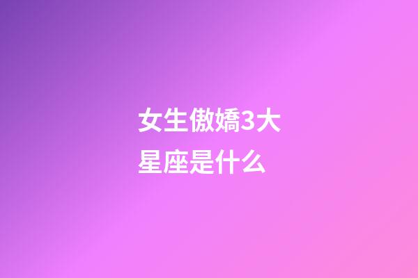 女生傲嬌3大星座是什么-第1張-星座運(yùn)勢(shì)-玄機(jī)派
