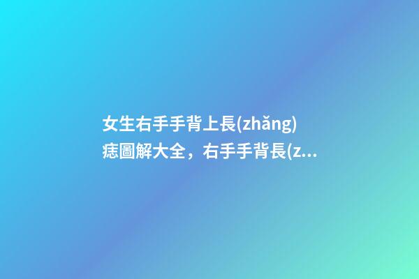 女生右手手背上長(zhǎng)痣圖解大全，右手手背長(zhǎng)痣好嗎？