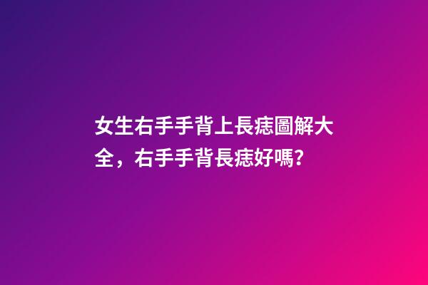 女生右手手背上長痣圖解大全，右手手背長痣好嗎？
