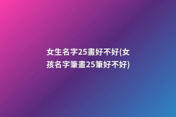 女生名字25畫好不好(女孩名字筆畫25筆好不好)