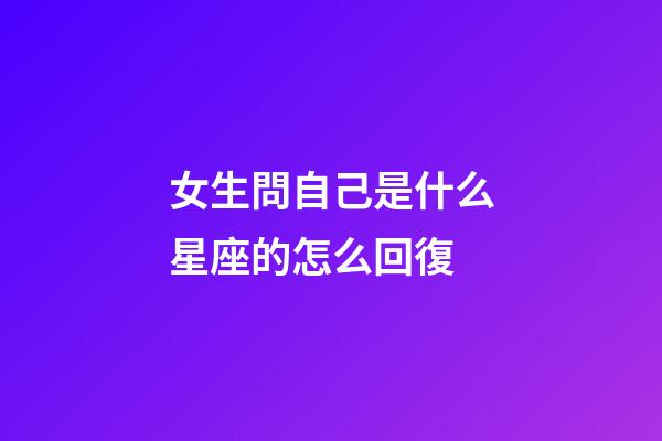 女生問自己是什么星座的怎么回復-第1張-星座運勢-玄機派