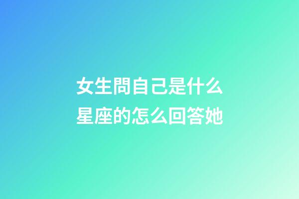 女生問自己是什么星座的怎么回答她-第1張-星座運勢-玄機派