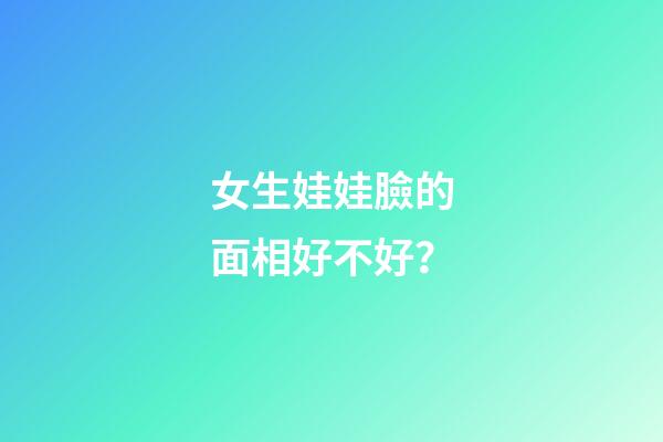 女生娃娃臉的面相好不好？