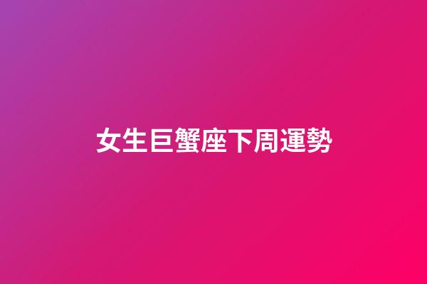 女生巨蟹座下周運勢-第1張-星座運勢-玄機派