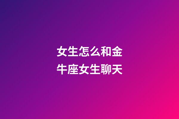 女生怎么和金牛座女生聊天-第1張-星座運(yùn)勢-玄機(jī)派
