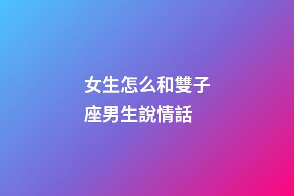 女生怎么和雙子座男生說情話-第1張-星座運勢-玄機派