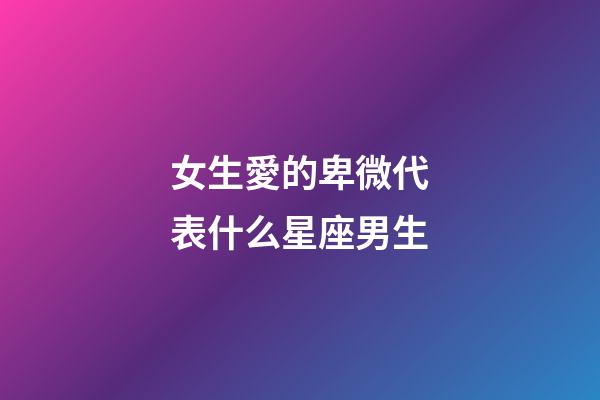 女生愛的卑微代表什么星座男生-第1張-星座運勢-玄機派
