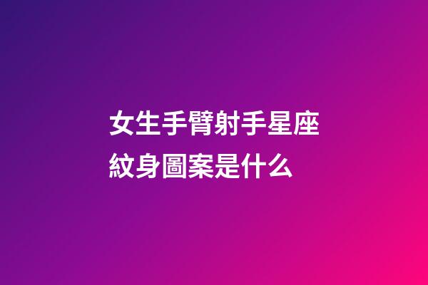 女生手臂射手星座紋身圖案是什么-第1張-星座運勢-玄機派