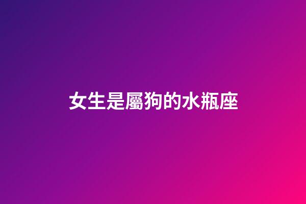 女生是屬狗的水瓶座-第1張-星座運勢-玄機派