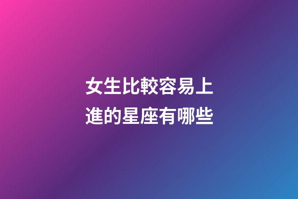 女生比較容易上進的星座有哪些-第1張-星座運勢-玄機派