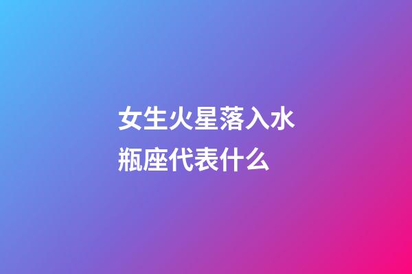 女生火星落入水瓶座代表什么-第1張-星座運勢-玄機派