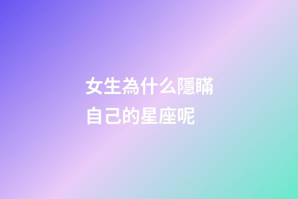 女生為什么隱瞞自己的星座呢-第1張-星座運勢-玄機派