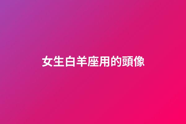 女生白羊座用的頭像-第1張-星座運勢-玄機派