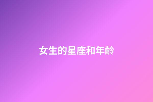 女生的星座和年齡-第1張-星座運(yùn)勢(shì)-玄機(jī)派