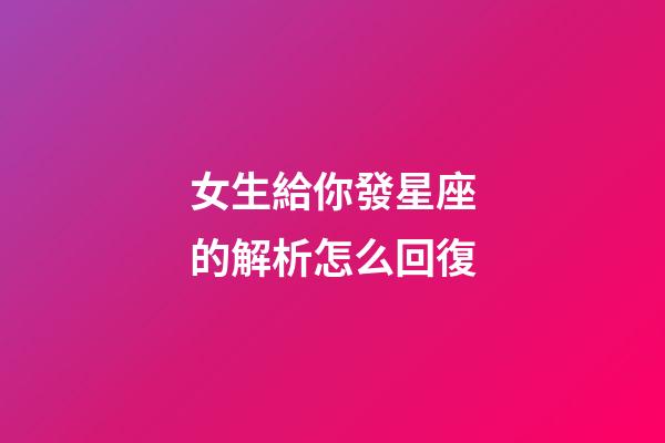 女生給你發星座的解析怎么回復-第1張-星座運勢-玄機派