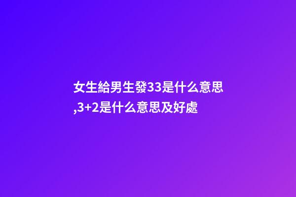 女生給男生發33是什么意思,3+2是什么意思及好處-第1張-觀點-玄機派