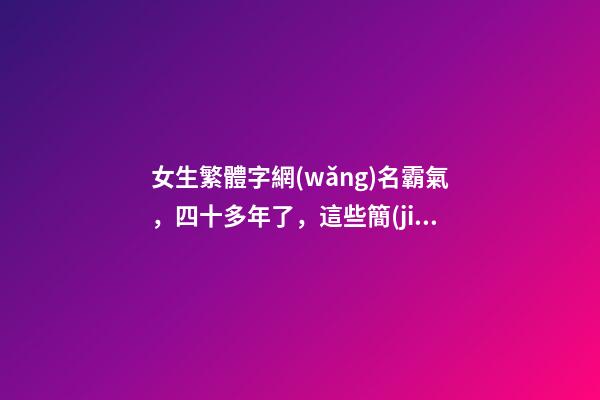 女生繁體字網(wǎng)名霸氣，四十多年了，這些簡(jiǎn)化字，您還記得嗎？-第1張-觀點(diǎn)-玄機(jī)派
