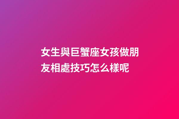 女生與巨蟹座女孩做朋友相處技巧怎么樣呢-第1張-星座運勢-玄機派