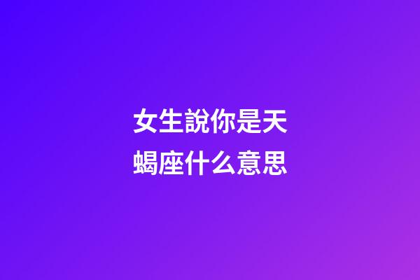 女生說你是天蝎座什么意思-第1張-星座運勢-玄機派