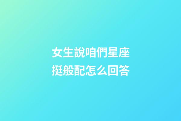 女生說咱們星座挺般配怎么回答-第1張-星座運勢-玄機派