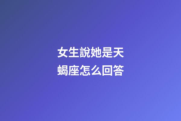 女生說她是天蝎座怎么回答-第1張-星座運勢-玄機派