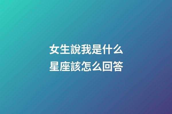 女生說我是什么星座該怎么回答-第1張-星座運勢-玄機派