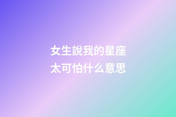 女生說我的星座太可怕什么意思-第1張-星座運勢-玄機派