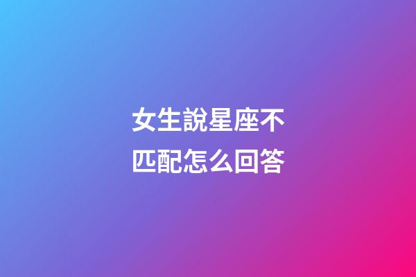 女生說星座不匹配怎么回答-第1張-星座運勢-玄機派