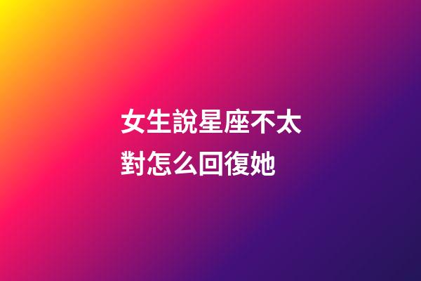 女生說星座不太對怎么回復她-第1張-星座運勢-玄機派