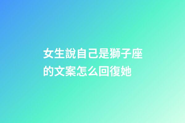 女生說自己是獅子座的文案怎么回復她-第1張-星座運勢-玄機派