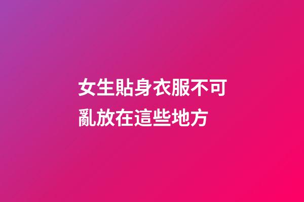 女生貼身衣服不可亂放在這些地方