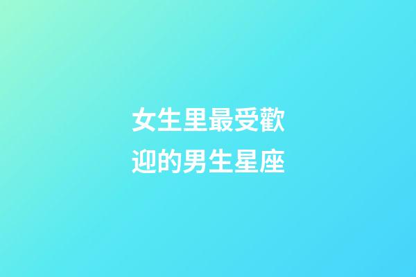 女生里最受歡迎的男生星座-第1張-星座運勢-玄機派