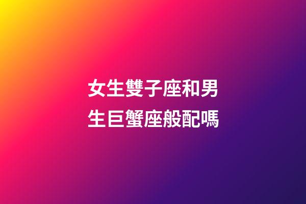 女生雙子座和男生巨蟹座般配嗎-第1張-星座運(yùn)勢-玄機(jī)派