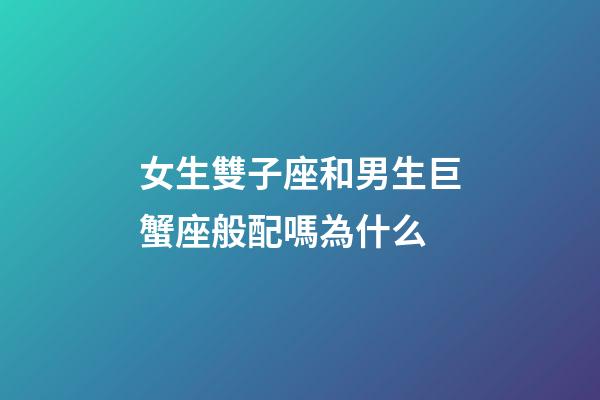 女生雙子座和男生巨蟹座般配嗎為什么-第1張-星座運勢-玄機派