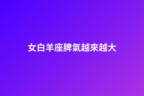 女白羊座脾氣越來越大